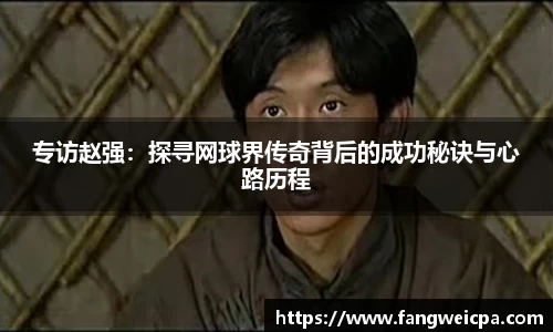 专访赵强：探寻网球界传奇背后的成功秘诀与心路历程