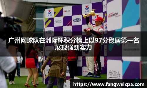 广州网球队在洲际杯积分榜上以97分稳居第一名展现强劲实力